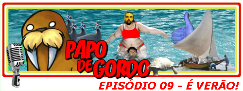 Papo de Gordo 09: Vem Chegando o Verão...