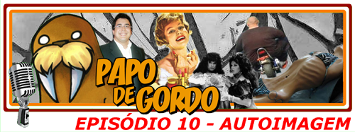 Papo de Gordo 10 - Autoimagem