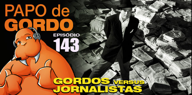 Podcast Papo de Gordo 143 – Gordos vs. Jornalistas