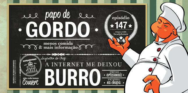 Podcast Papo de Gordo 147 - A Internet me Deixou Burro