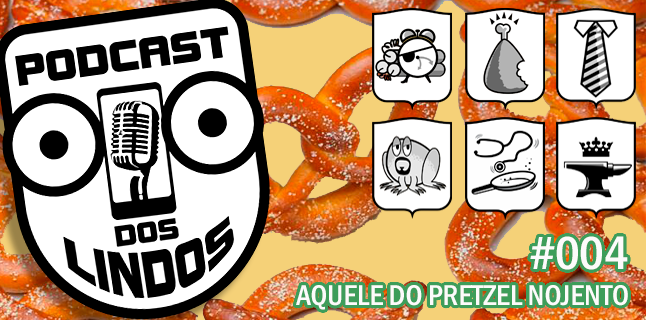 Podcast dos Lindos 04 - Aquele do Pretzel Nojento