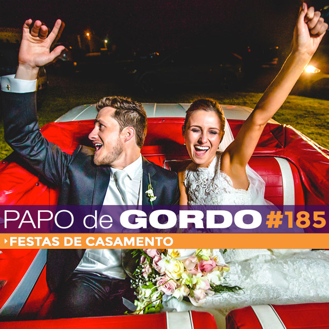 Papo de Gordo 185 - Festas de Casamento