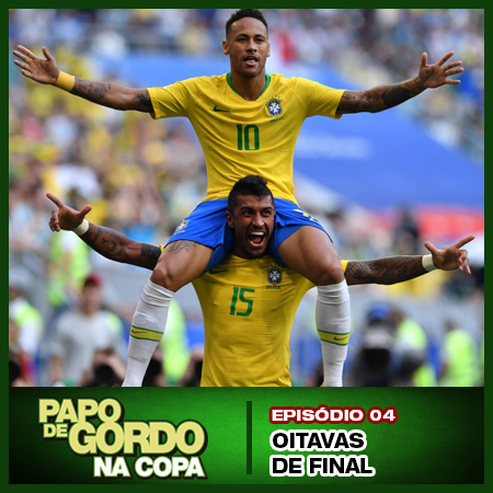 Papo de Gordo na Copa 2018 - Ep. 04 - Oitavas de Final