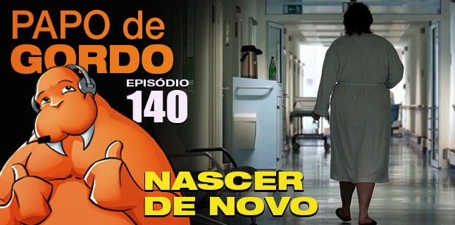 Podcast Papo de Gordo 140 - Nascer de Novo