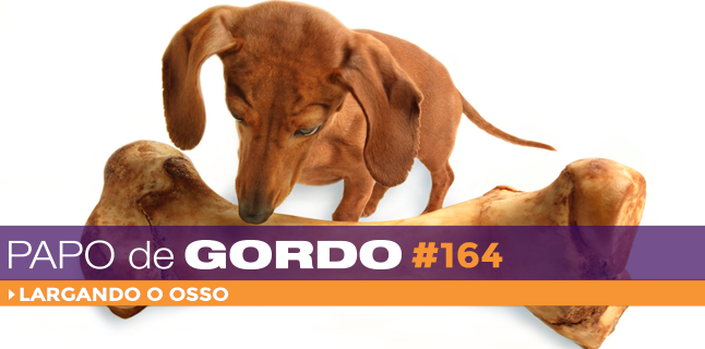 Podcast Papo de Gordo 164 - Largando o osso!