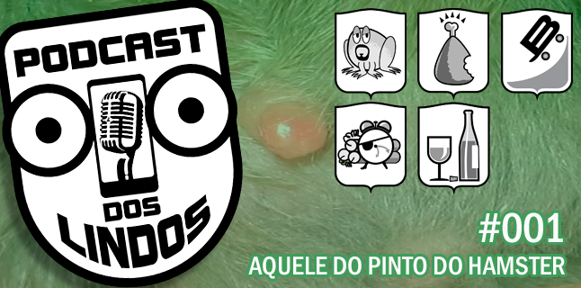 Podcast dos Lindos 01 - Aquele do Pinto do Hamster