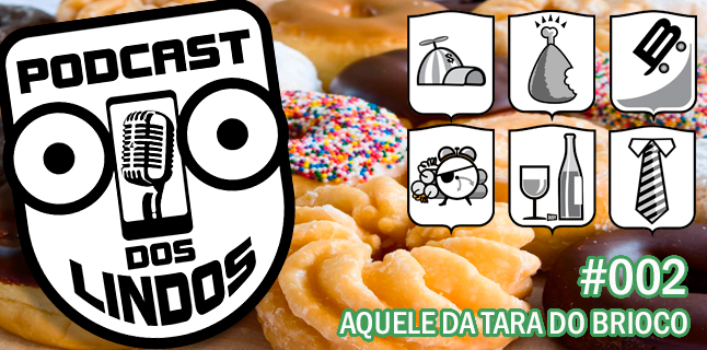 Podcast dos Lindos 02 – Aquele da Tara do Brioco