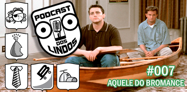 Podcast dos Lindos 07 – Aquele do Bromance