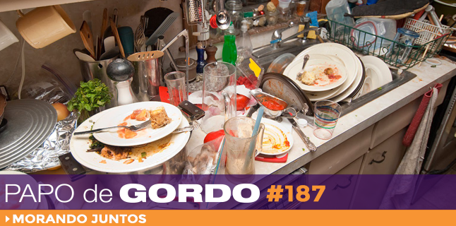 Papo de Gordo 187 – Morando juntos