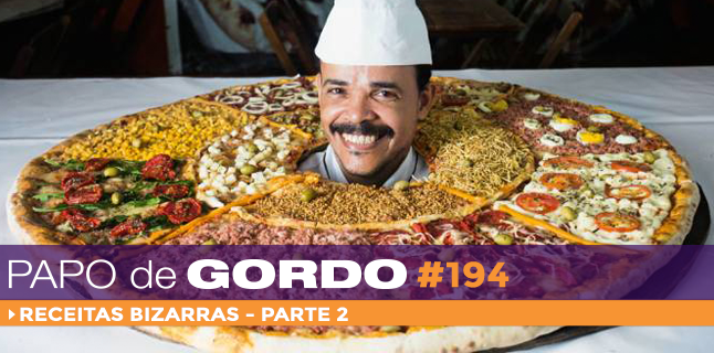 Papo de Gordo 194 – Receitas Bizarras – Parte 2