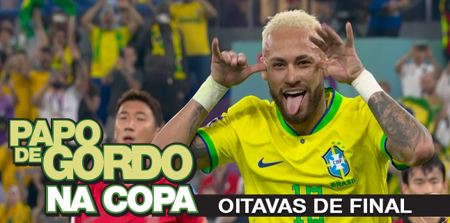 Papo de Gordo na Copa 2022: Ep. 04 – Oitavas de Final