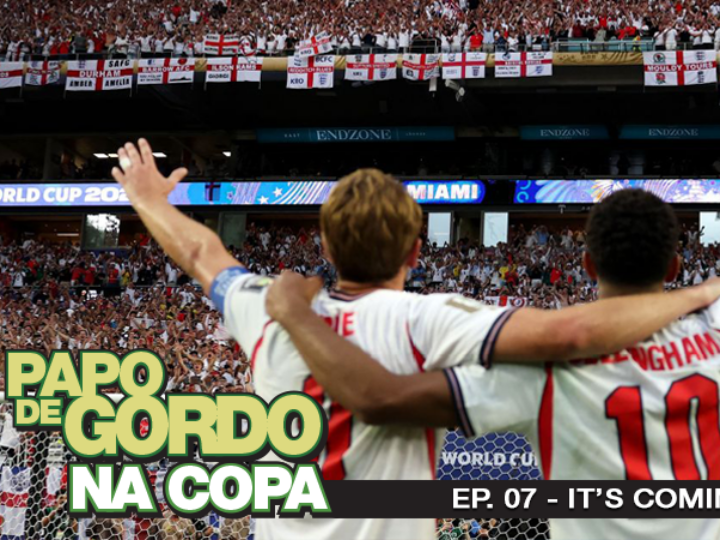 Papo de Gordo na Copa 2026: Ep. 07 - It's coming home!