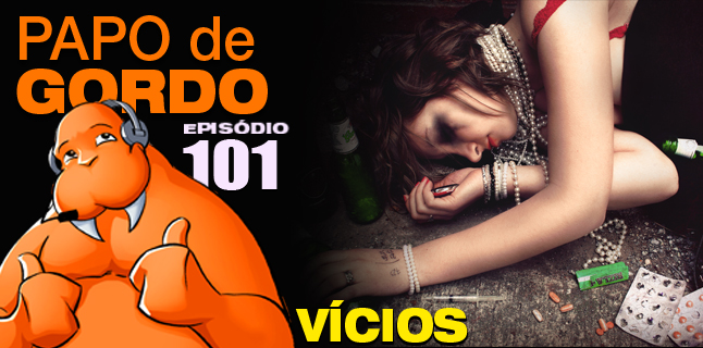 Papo de Gordo 101 – Vícios