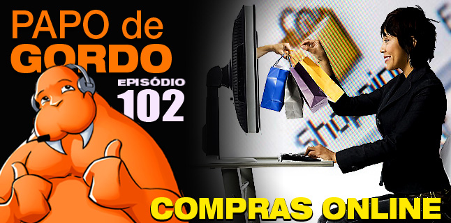 Papo de Gordo 102 – Compras Online