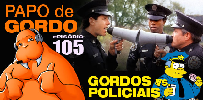 Papo de Gordo 105 – Gordos vs. Policiais