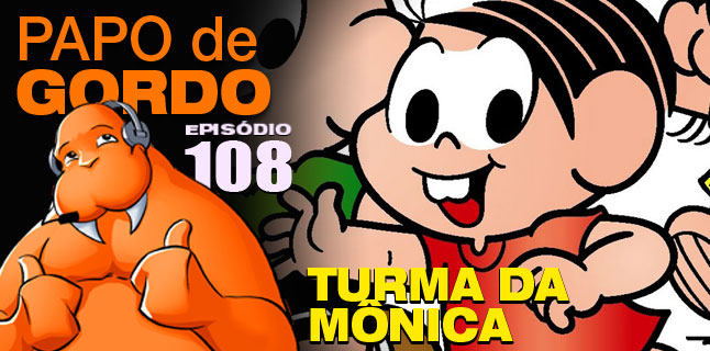 Papo de Gordo 108 – Turma da Mônica