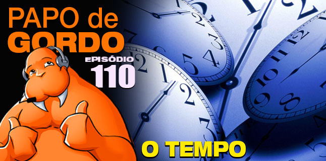 Papo de Gordo 110 – O Tempo