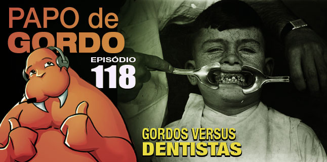 Papo de Gordo 118 – Gordos vs. Dentistas