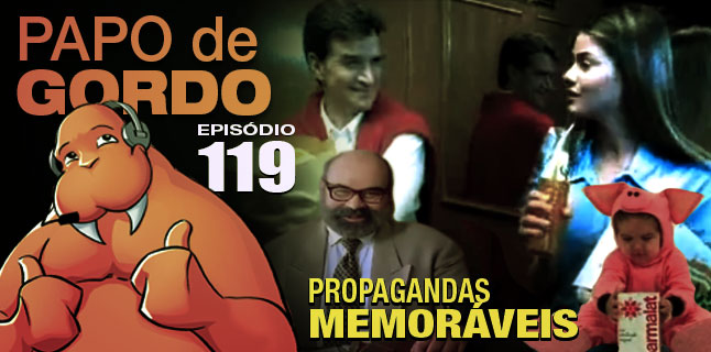 Papo de Gordo 119 – Propagandas Memoráveis