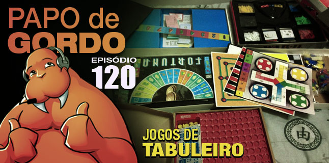 Papo de Gordo 120 – Jogos de Tabuleiro