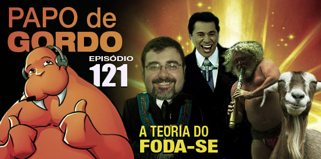 Papo de Gordo 121 – A Teoria do Foda-se