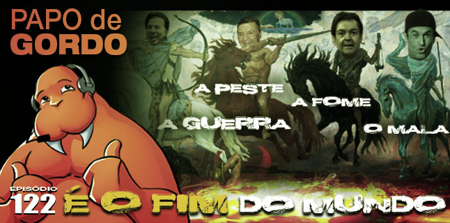 Papo de Gordo 122 – É O FIM do mundo!