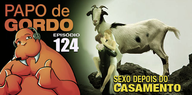 Papo de Gordo 124 – Sexo Depois do Casamento