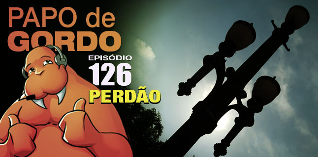 Papo de Gordo 126 – Perdão