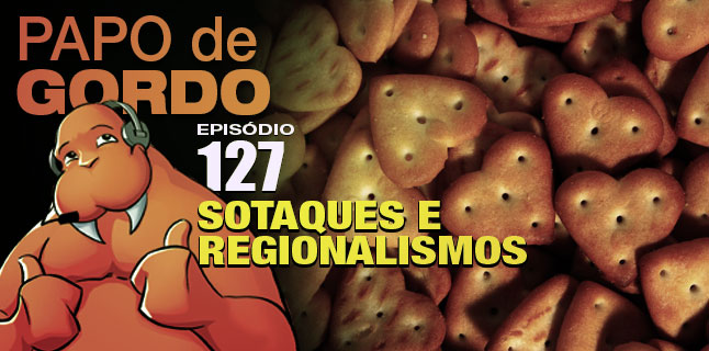 Papo de Gordo 127 – Sotaques e Regionalismos