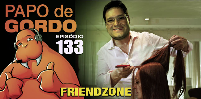 Papo de Gordo 133 – Friendzone