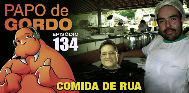 Papo de Gordo 134 – Comida de Rua