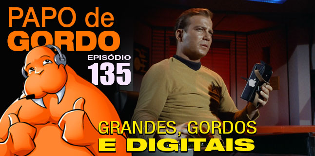 Papo de Gordo 135 – Grandes, Gordos e Digitais