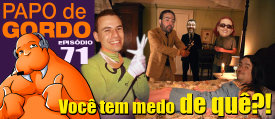 Papo de Gordo 71 – Você tem medo de quê?!