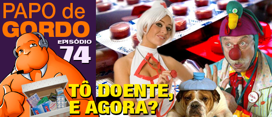 Papo de Gordo 74 – Tô doente, e agora?