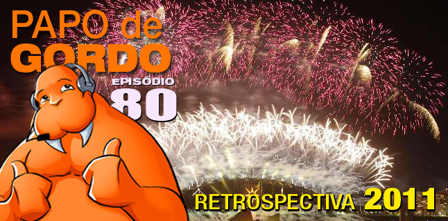 Papo de Gordo 80 – Retrospectiva 2011