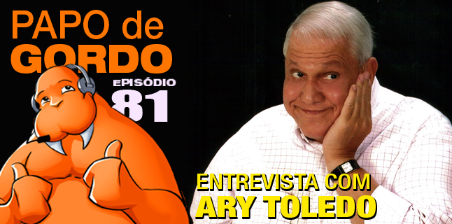 Papo de Gordo 81 – Entrevista com Ary Toledo