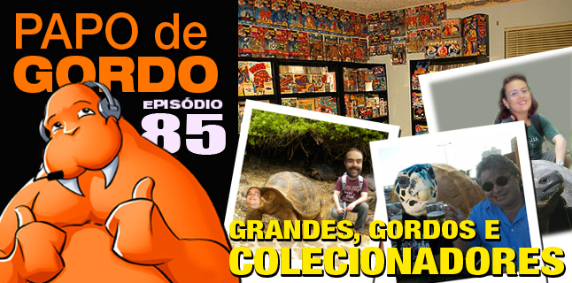 Papo de Gordo 85 – Grandes, Gordos e Colecionadores