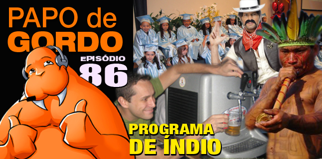 Papo de Gordo 86 – Programa de Índio