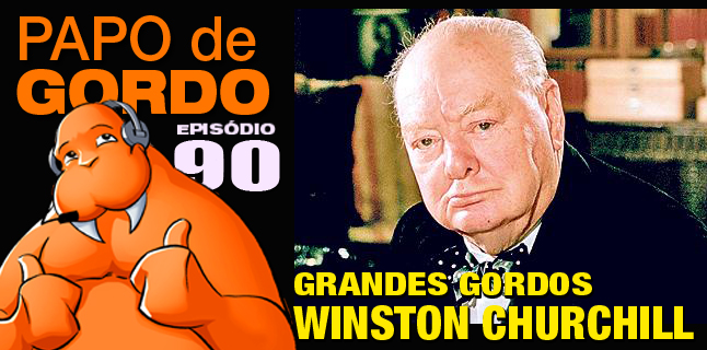 Papo de Gordo 90 – Grandes Gordos: Winston Churchill