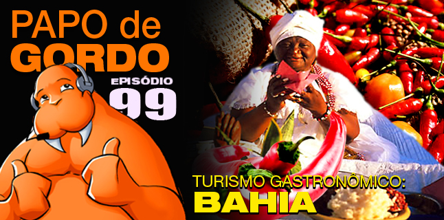 Papo de Gordo 99 – Turismo Gastronômico: Bahia