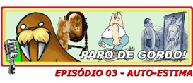 Papo de Gordo 03: Auto-Estima