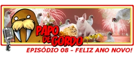 Papo de Gordo 08: Feliz Ano Novo!