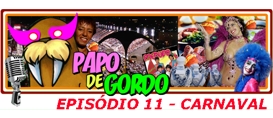 Papo de Gordo 11: É Carnaval!