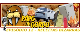 Papo de Gordo 12: Receitas Bizarras