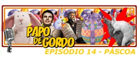 Papo de Gordo 14 – Páscoa