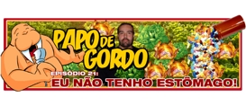 Papo de Gordo 21 – Eu não tenho estômago!