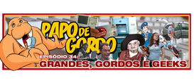 Papo de Gordo 34 – Grandes, Gordos e Geeks