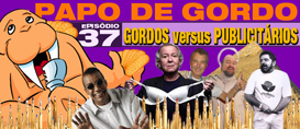 Papo de Gordo 37 – Gordos vs. Publicitários