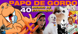 Papo de Gordo 40 – Bichos de Estimação