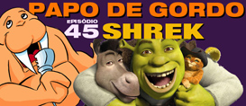 Papo de Gordo 45 – Shrek
